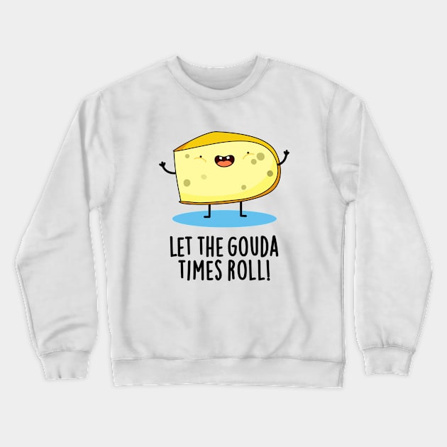 Let The Gouda Times Roll Cute Cheese Pun Crewneck Sweatshirt by punnybone